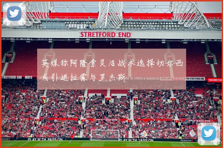 英媒称阿隆索灵活战术选择切尔西或引进拉蒙与罗杰斯