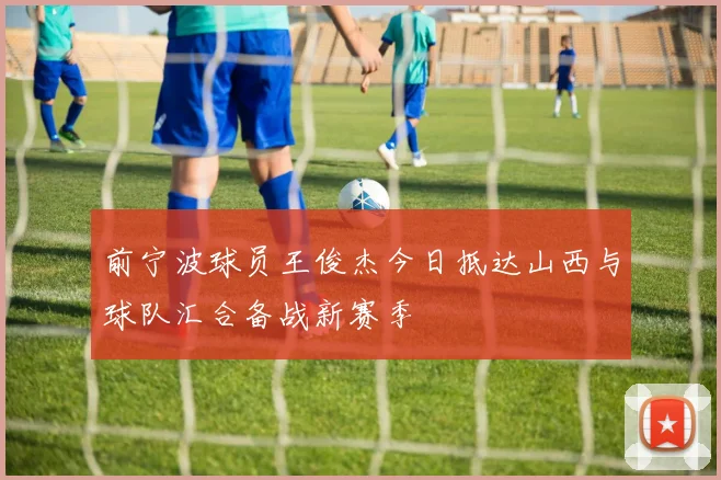 前宁波球员王俊杰今日抵达山西与球队汇合备战新赛季