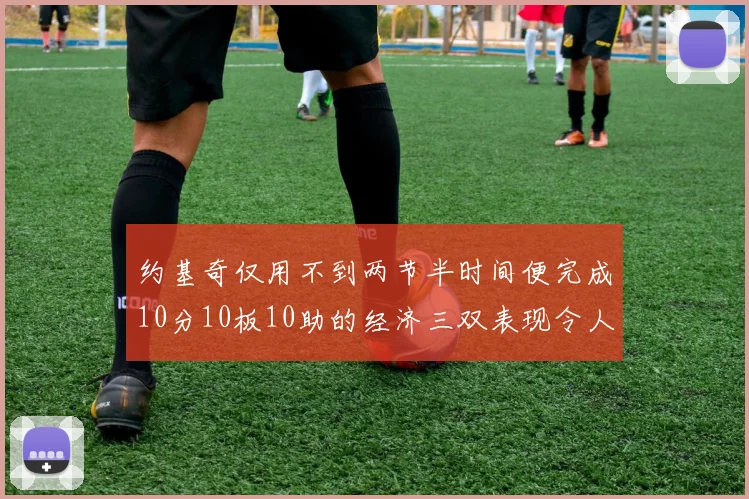 约基奇仅用不到两节半时间便完成10分10板10助的经济三双表现令人惊叹