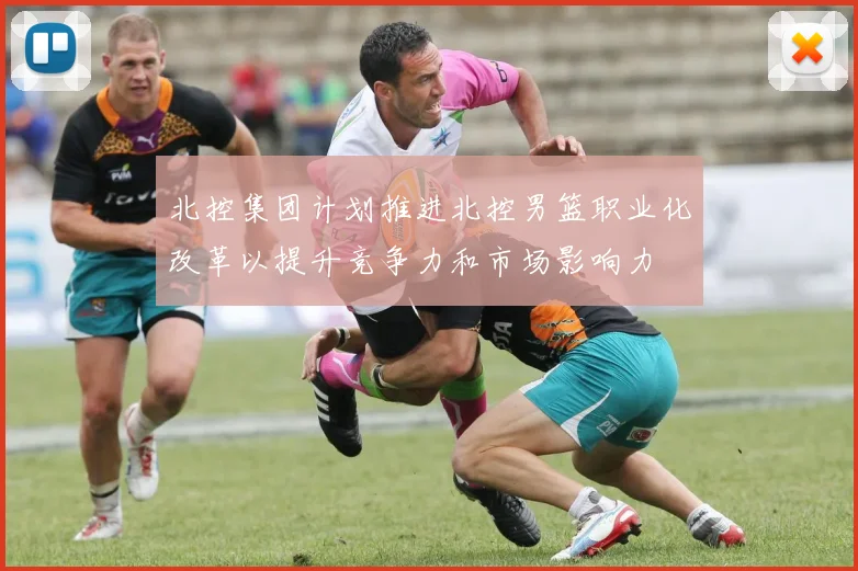 北控集团计划推进北控男篮职业化改革以提升竞争力和市场影响力