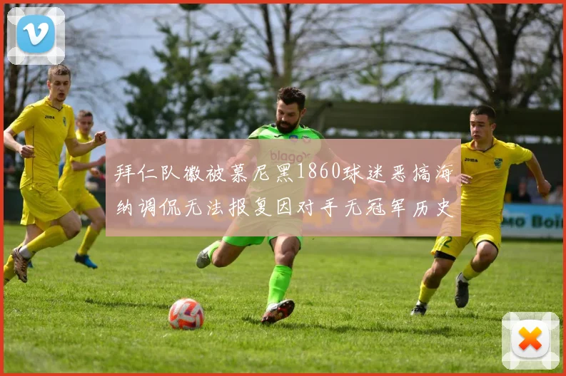 拜仁队徽被慕尼黑1860球迷恶搞海纳调侃无法报复因对手无冠军历史
