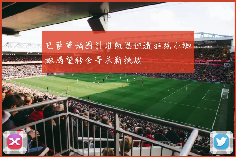 巴萨曾试图引进凯恩但遭拒绝小蜘蛛渴望转会寻求新挑战