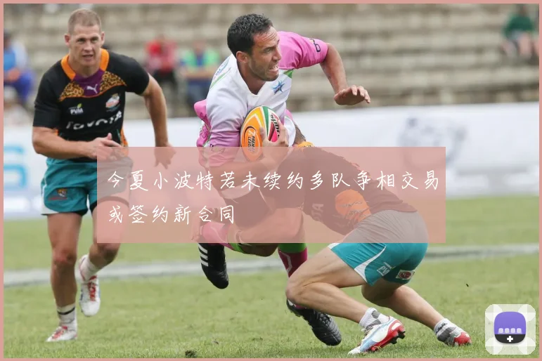 今夏小波特若未续约多队争相交易或签约新合同