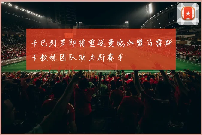 卡巴列罗即将重返曼城加盟马雷斯卡教练团队助力新赛季