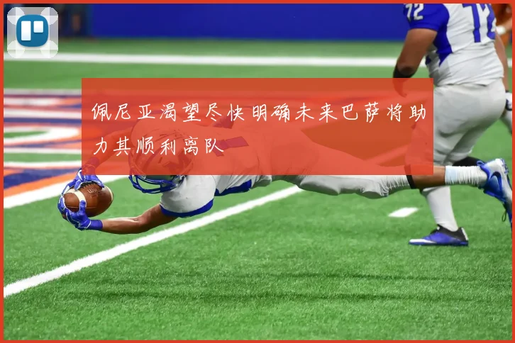 佩尼亚渴望尽快明确未来巴萨将助力其顺利离队
