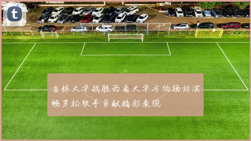 吉林大学战胜西南大学方伯杨刘滨畅罗松联手贡献精彩表现