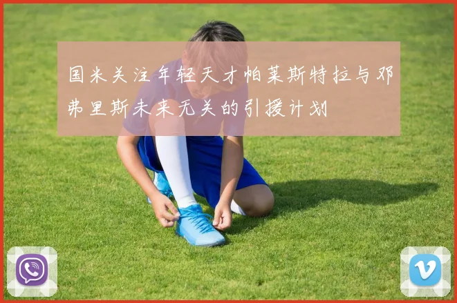 国米关注年轻天才帕莱斯特拉与邓弗里斯未来无关的引援计划