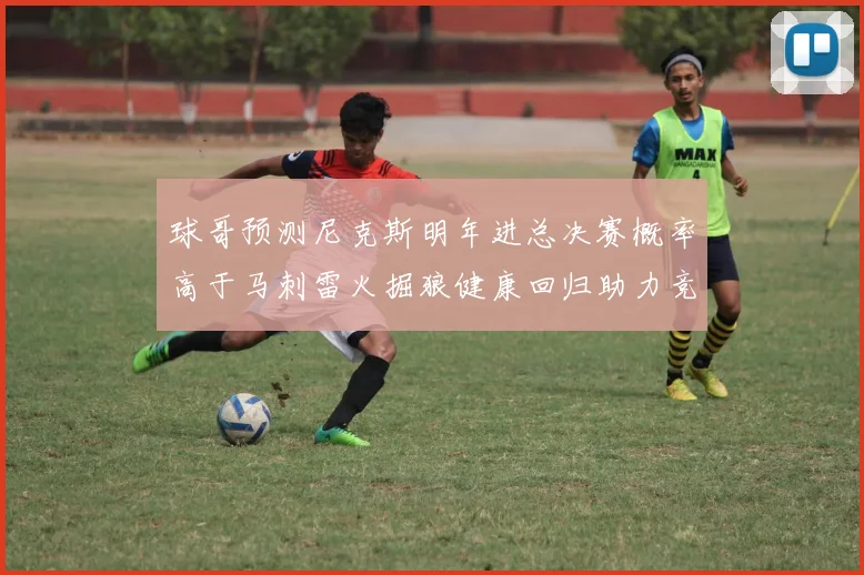 球哥预测尼克斯明年进总决赛概率高于马刺雷火掘狼健康回归助力竞争