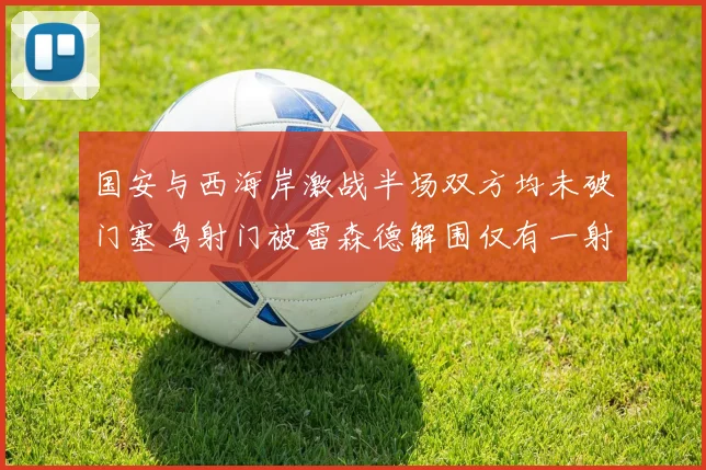 国安与西海岸激战半场双方均未破门塞鸟射门被雷森德解围仅有一射正