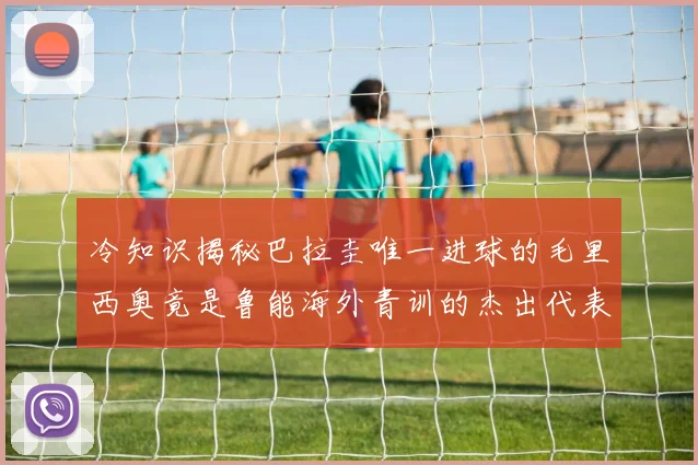 冷知识揭秘巴拉圭唯一进球的毛里西奥竟是鲁能海外青训的杰出代表